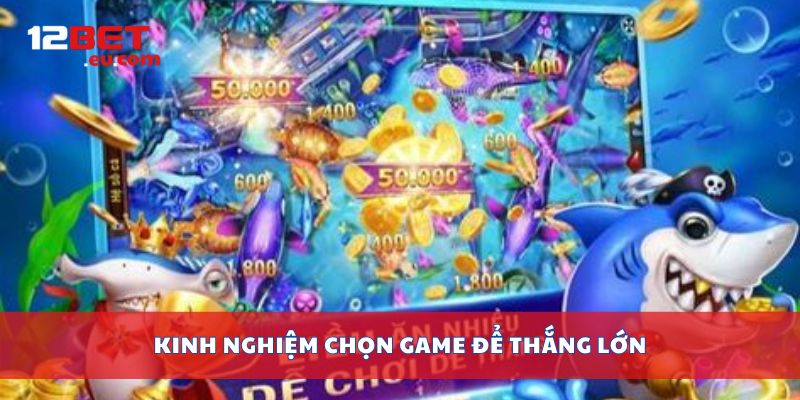 Kinh nghiệm chọn game để thắng lớn