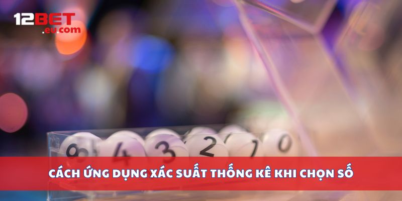 Cách ứng dụng xác suất thống kê khi chọn số