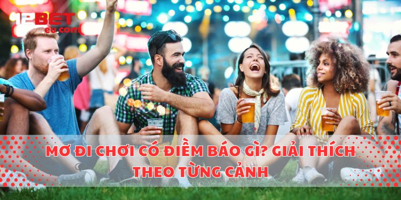 Mơ Đi Chơi Có Điềm Báo Gì? Giải Thích Theo Từng Cảnh