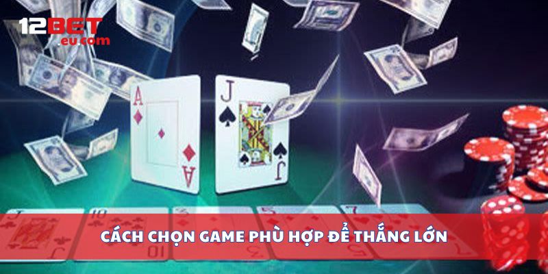 Cách chọn game phù hợp để thắng lớn
