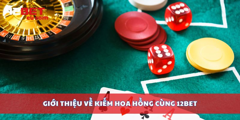 Giới thiệu về kiếm hoa hồng cùng 12bet