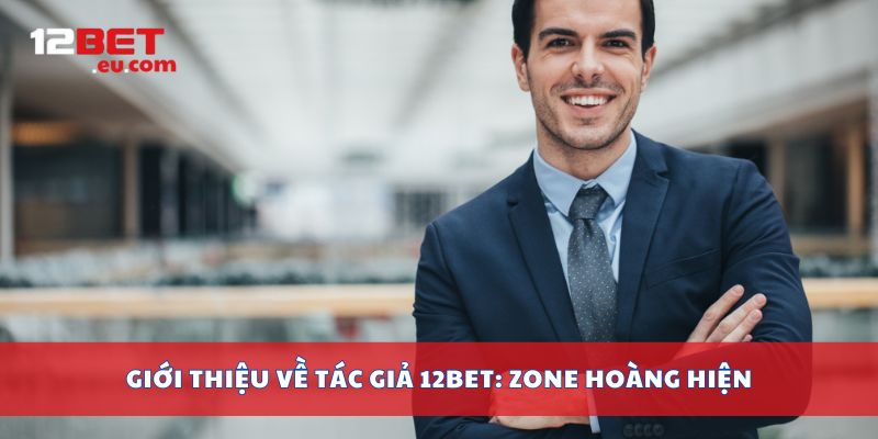Giới thiệu về tác giả 12bet: Zone Hoàng Hiện